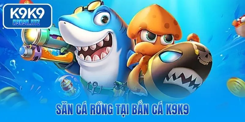 Săn cá rồng tại bắn cá K9K9