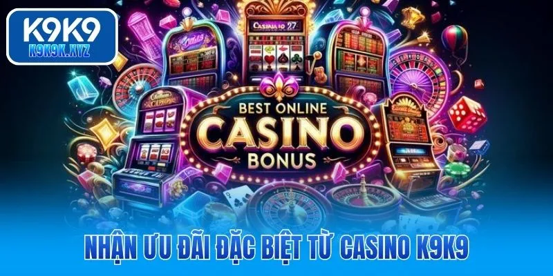 Nhận ưu đãi đặc biệt từ casino K9K9