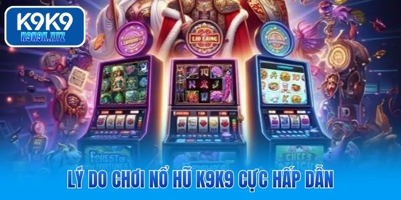 Lý do chơi nổ hũ K9K9 cực hấp dẫn